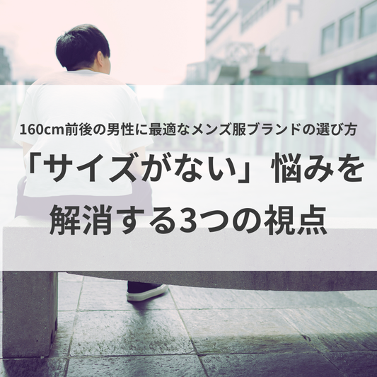 160cm前後の男性に最適なメンズ服ブランドの選び方。「サイズがない」悩みを解消する3つの視点