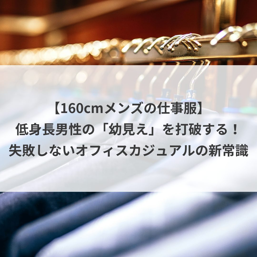 【160cmメンズの仕事服】低身長男性の「幼見え」を打破する！失敗しないオフィスカジュアルの新常識