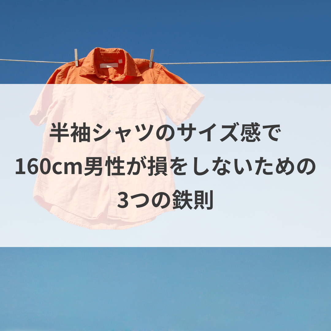 半袖シャツのサイズ感で160cm男性が損をしないための3つの鉄則