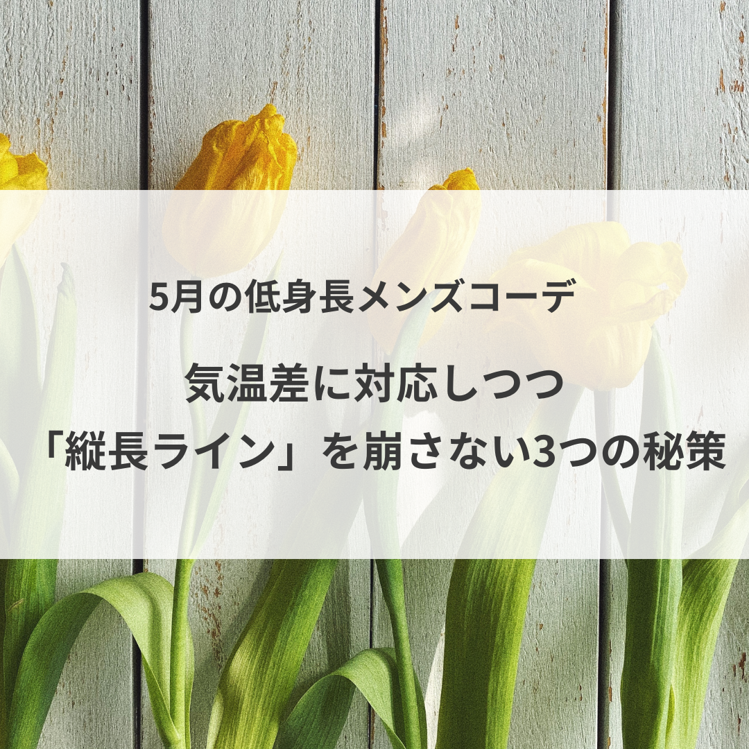 5月の低身長メンズコーデ。気温差に対応しつつ「縦長ライン」を崩さない3つの秘策