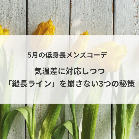 5月の低身長メンズコーデ。気温差に対応しつつ「縦長ライン」を崩さない3つの秘策