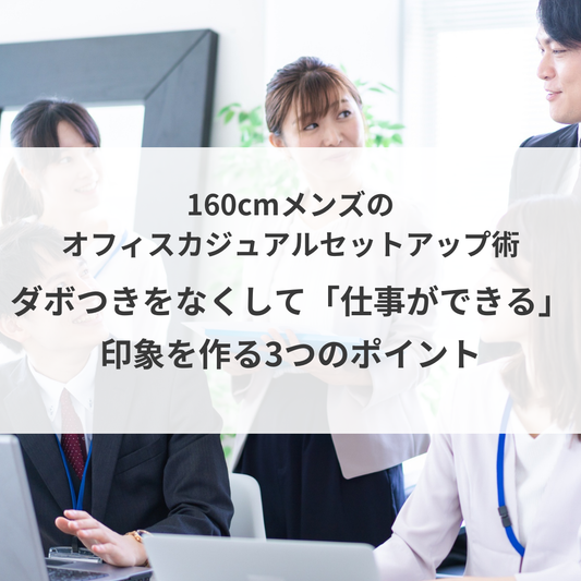 新生活、160cmメンズのオフィスカジュアルセットアップ術。ダボつきをなくして「仕事ができる」印象を作る3つのポイント