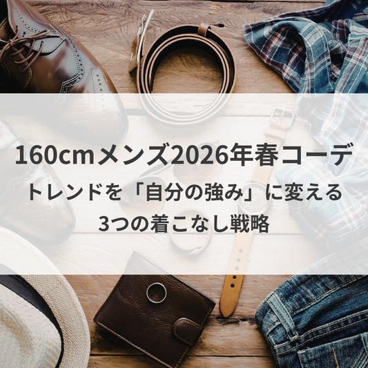 160cmメンズの2026年春コーデ。トレンドを「自分の強み」に変える3つの着こなし戦略