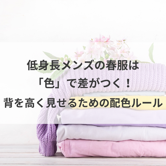 低身長メンズの春服は「色」で差がつく！背を高く見せるための配色ルール