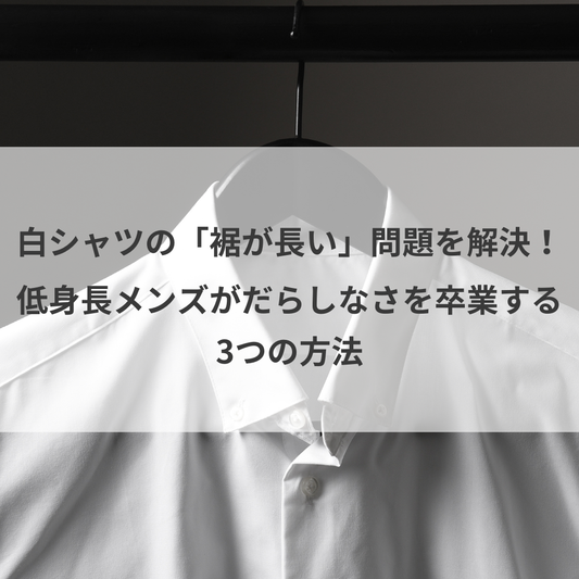 白シャツの「裾が長い」問題を解決！低身長メンズがだらしなさを卒業する3つの方法